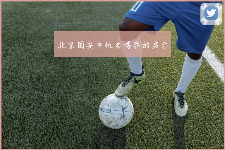 北京国安中性名博弈的启示