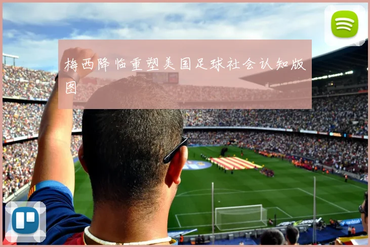 梅西降临重塑美国足球社会认知版图