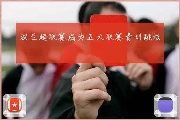 波兰超联赛成为五大联赛青训跳板