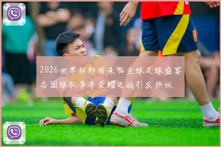 2026世界杯即将来临全球足球盛宴各国球队争夺荣耀之战引发热议