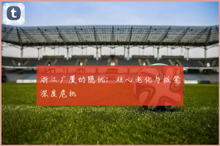 浙江广厦的隐忧：核心老化与板凳深度危机