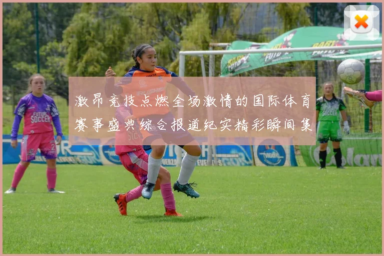 激昂竞技点燃全场激情的国际体育赛事盛典综合报道纪实精彩瞬间集