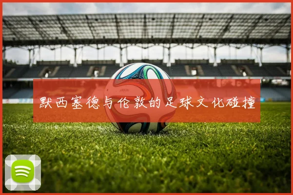 默西塞德与伦敦的足球文化碰撞