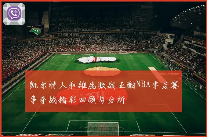凯尔特人和雄鹿激战正酣NBA季后赛争夺战精彩回顾与分析