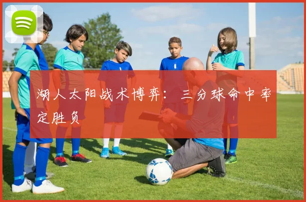 湖人太阳战术博弈：三分球命中率定胜负