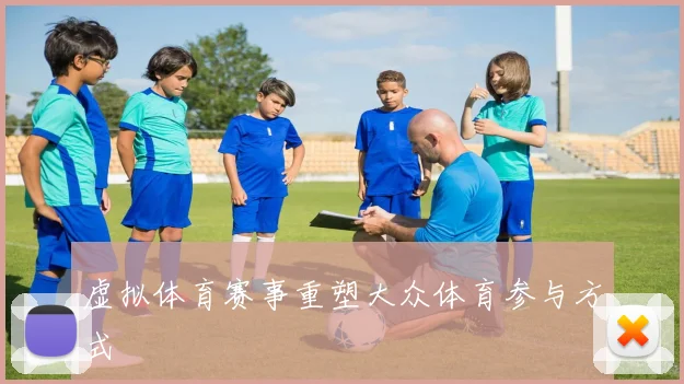 虚拟体育赛事重塑大众体育参与方式