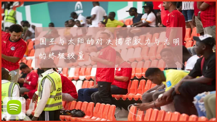 国王与太阳的对决揭示权力与光明的终极较量