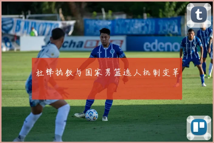 杜锋执教与国家男篮选人机制变革