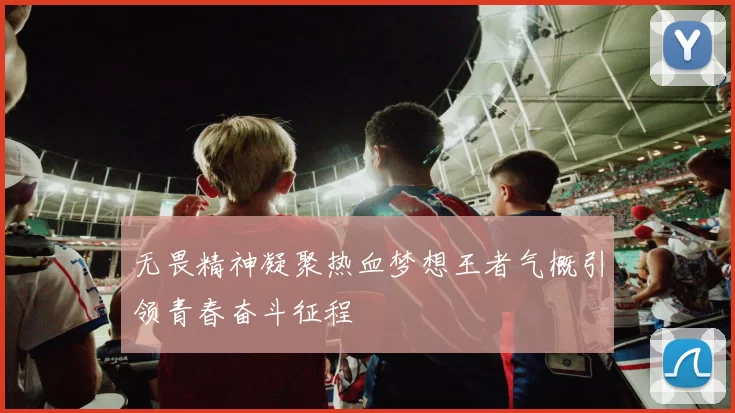 无畏精神凝聚热血梦想王者气概引领青春奋斗征程