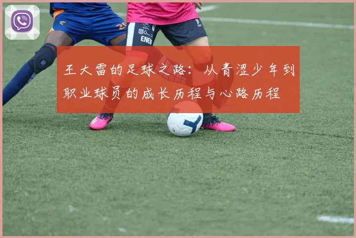 王大雷的足球之路：从青涩少年到职业球员的成长历程与心路历程