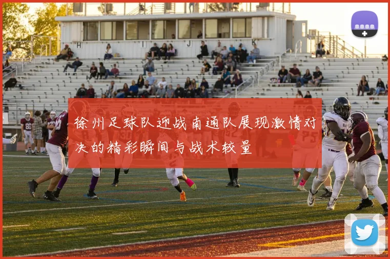 徐州足球队迎战南通队展现激情对决的精彩瞬间与战术较量