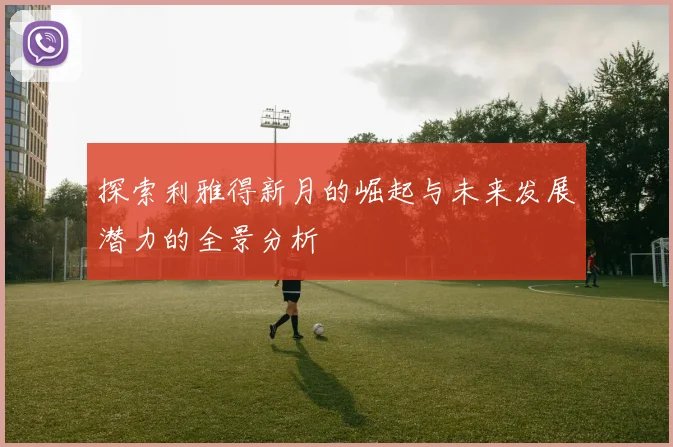 探索利雅得新月的崛起与未来发展潜力的全景分析