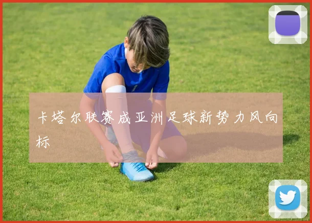 卡塔尔联赛成亚洲足球新势力风向标