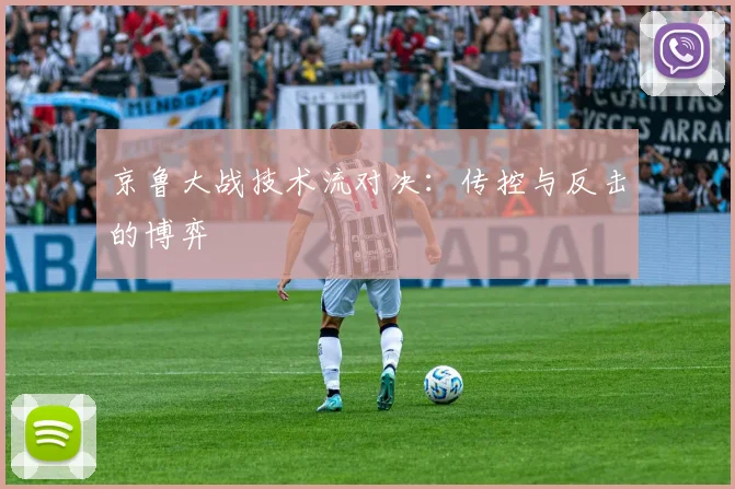 京鲁大战技术流对决：传控与反击的博弈
